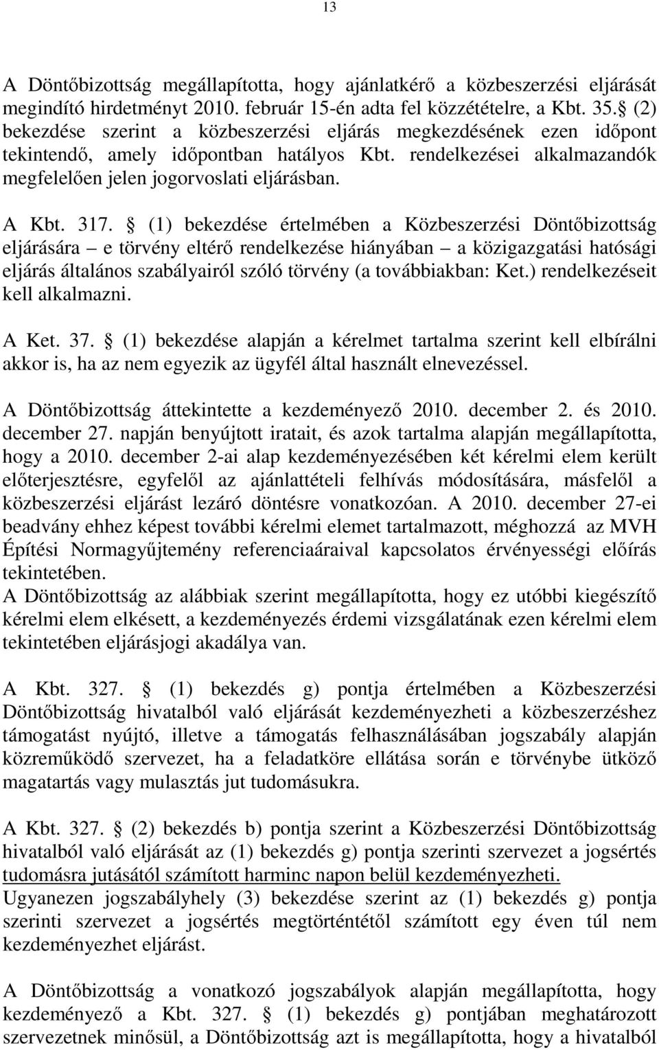 (1) bekezdése értelmében a Közbeszerzési Döntőbizottság eljárására e törvény eltérő rendelkezése hiányában a közigazgatási hatósági eljárás általános szabályairól szóló törvény (a továbbiakban: Ket.