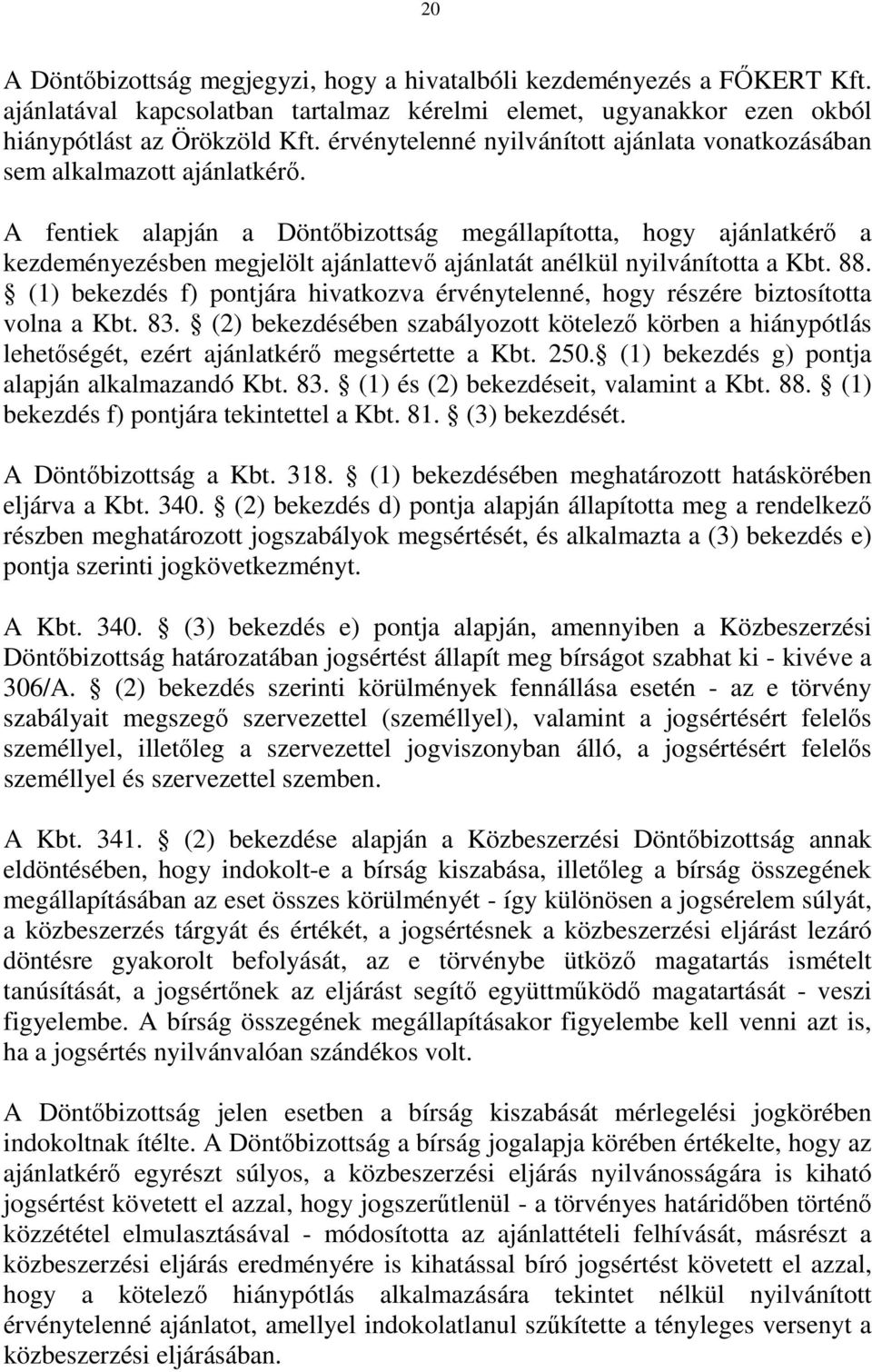 A fentiek alapján a Döntőbizottság megállapította, hogy ajánlatkérő a kezdeményezésben megjelölt ajánlattevő ajánlatát anélkül nyilvánította a Kbt. 88.