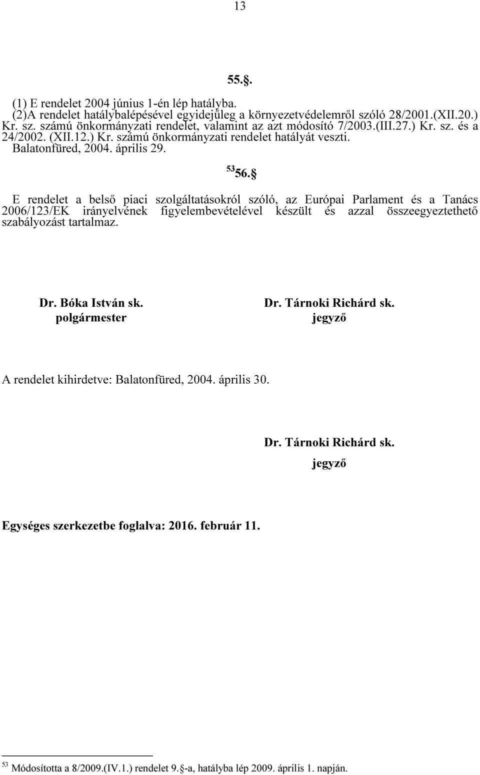 E rendelet a belső piaci szolgáltatásokról szóló, az Európai Parlament és a Tanács 2006/123/EK irányelvének figyelembevételével készült és azzal összeegyeztethető szabályozást tartalmaz. Dr.