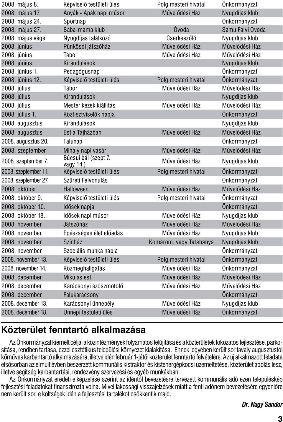 június Tábor Művelődési Ház Művelődési Ház 2008. június Kirándulások Nyugdíjas klub 2008. június 1. Pedagógusnap Önkormányzat 2008. június 12. Képviselő testületi ülés Polg.