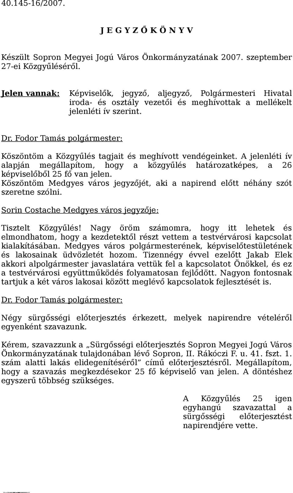 A jelenléti ív alapján megállapítom, hogy a közgyűlés határozatképes, a 26 képviselőből 25 fő van jelen. Köszöntöm Medgyes város jegyzőjét, aki a napirend előtt néhány szót szeretne szólni.