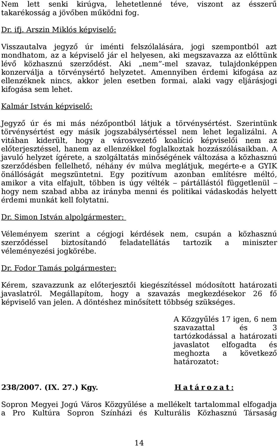 Aki nem -mel szavaz, tulajdonképpen konzerválja a törvénysértő helyzetet. Amennyiben érdemi kifogása az ellenzéknek nincs, akkor jelen esetben formai, alaki vagy eljárásjogi kifogása sem lehet.