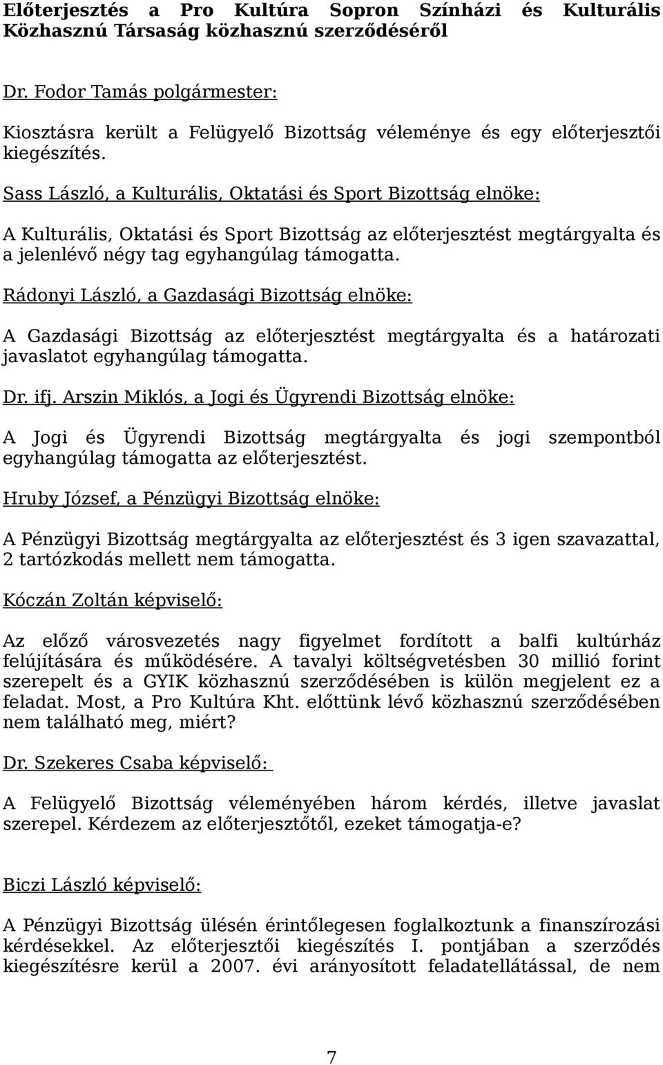 Rádonyi László, a Gazdasági Bizottság elnöke: A Gazdasági Bizottság az előterjesztést megtárgyalta és a határozati javaslatot egyhangúlag támogatta. Dr. ifj.