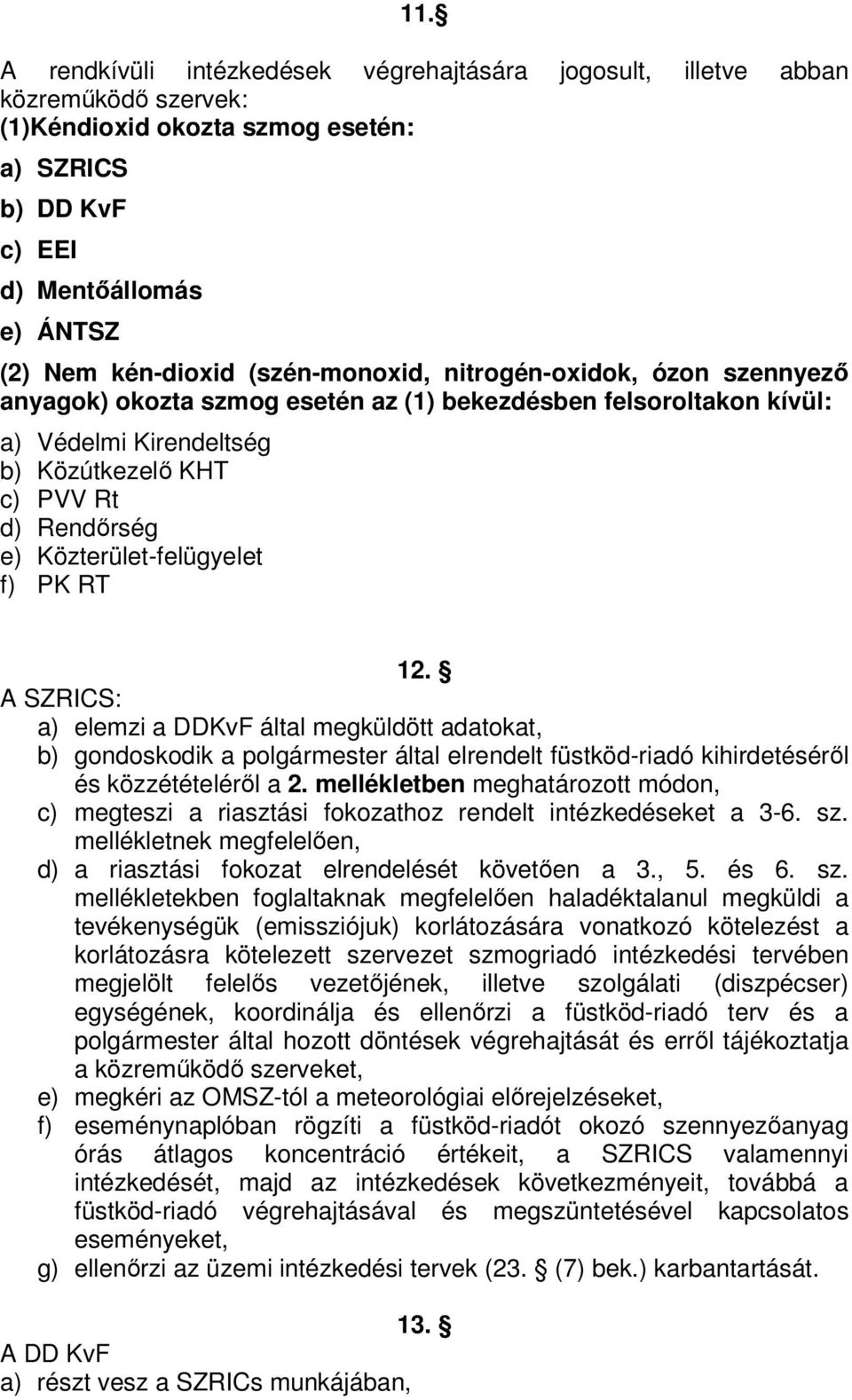 Közterület-felügyelet f) PK RT 12. A SZRICS: a) elemzi a DDKvF által megküldött adatokat, b) gondoskodik a polgármester által elrendelt füstköd-riadó kihirdetéséről és közzétételéről a 2.