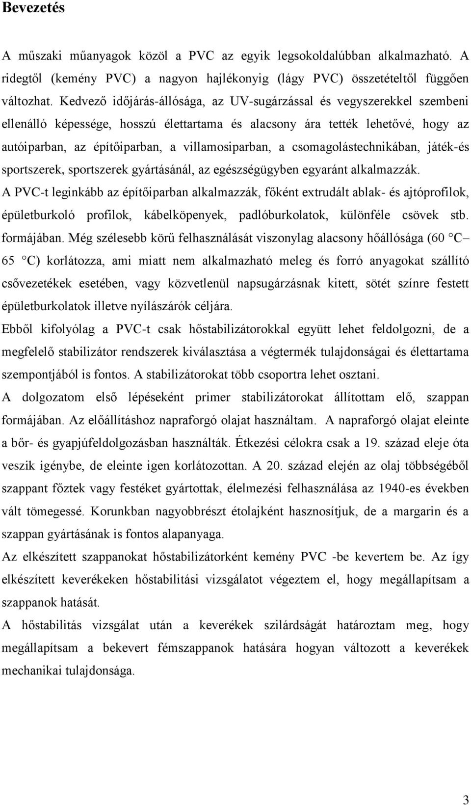 villamosiparban, a csomagolástechnikában, játék-és sportszerek, sportszerek gyártásánál, az egészségügyben egyaránt alkalmazzák.