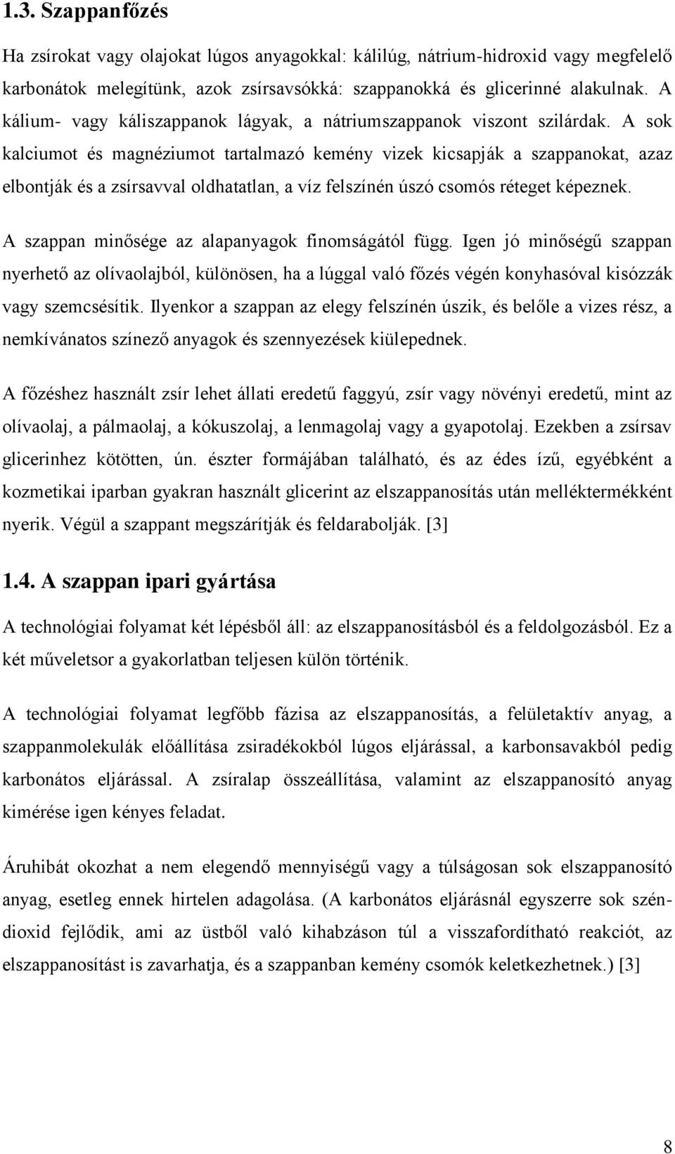 A sok kalciumot és magnéziumot tartalmazó kemény vizek kicsapják a szappanokat, azaz elbontják és a zsírsavval oldhatatlan, a víz felszínén úszó csomós réteget képeznek.