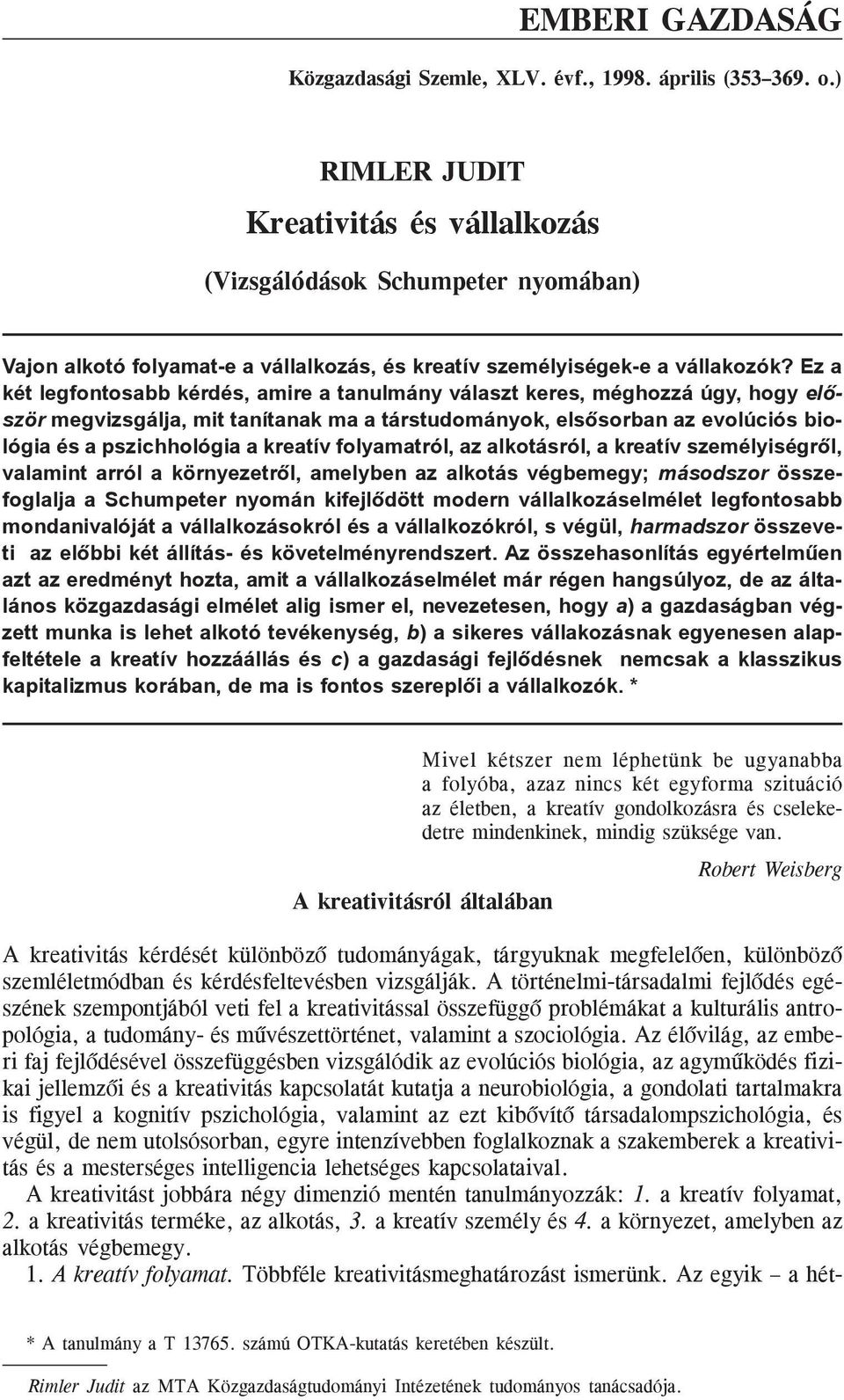 Ez a két legfontosabb kérdés, amire a tanulmány választ keres, méghozzá úgy, hogy elõször megvizsgálja, mit tanítanak ma a társtudományok, elsõsorban az evolúciós biológia és a pszichhológia a