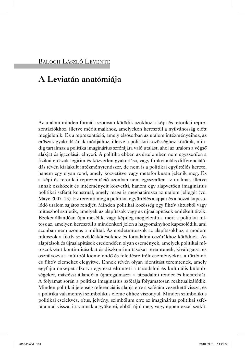 Ez a reprezentáció, amely elsősorban az uralom intézményeihez, az erőszak gyakorlásának módjaihoz, illetve a politikai közösséghez kötődik, mindig tartalmaz a politika imaginárius szférájára való