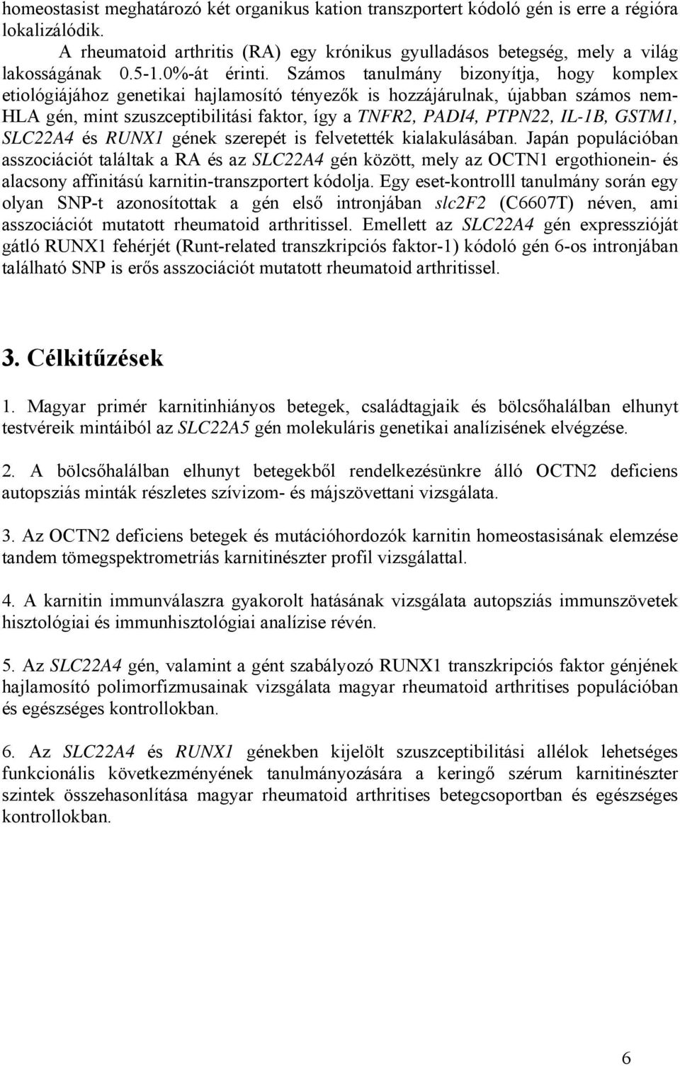 Számos tanulmány bizonyítja, hogy komplex etiológiájához genetikai hajlamosító tényezők is hozzájárulnak, újabban számos nem- HLA gén, mint szuszceptibilitási faktor, így a TNFR2, PADI4, PTPN22,