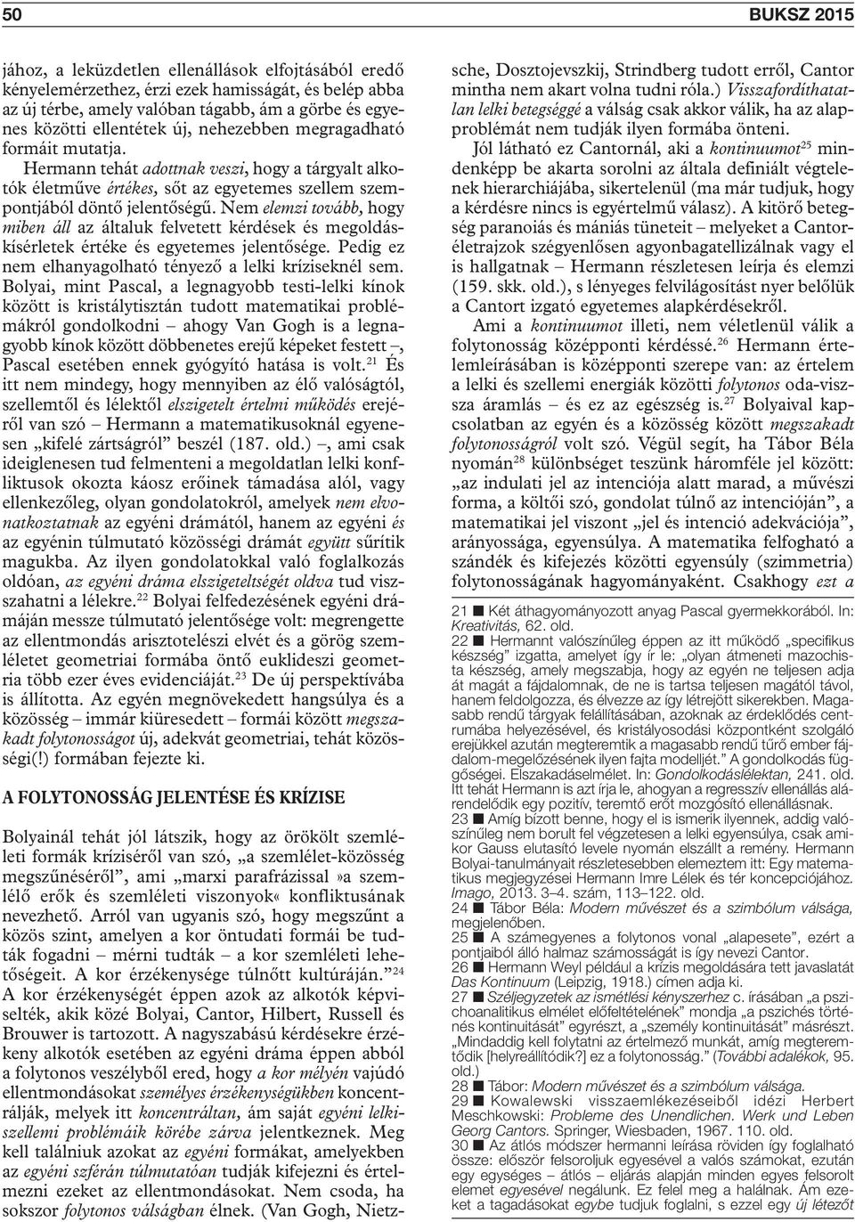 Nem elemzi tovább, hogy miben áll az általuk felvetett kérdések és megoldáskísérletek értéke és egyetemes jelentősége. Pedig ez nem elhanyagolható tényező a lelki kríziseknél sem.