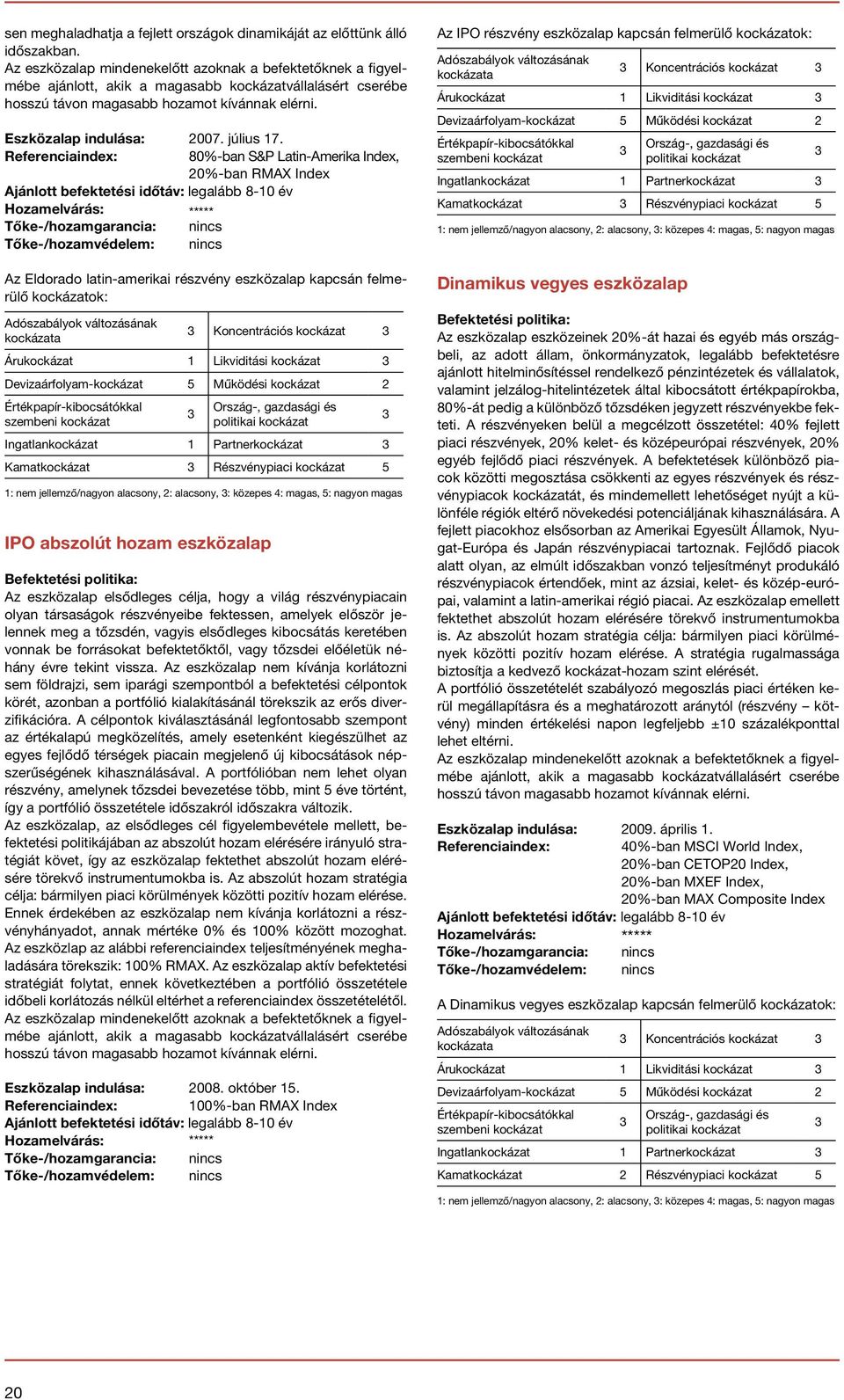 80%-ban S&P Latin-Amerika Index, 0%-ban RMAX Index Ajánlott befektetési időtáv: legalább 8-10 év Hozamelvárás: ***** Az Eldorado latin-amerikai részvény eszközalap kapcsán felmerülő kockázatok: