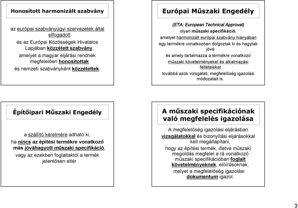 (ETA: European Technical Approval) olyan műszaki specifikáció, amelyet harmonizált európai szabvány hiányában egy termékre vonatkozóan dolgoztak ki és hagytak jóvá és amely tartalmazza a termékre