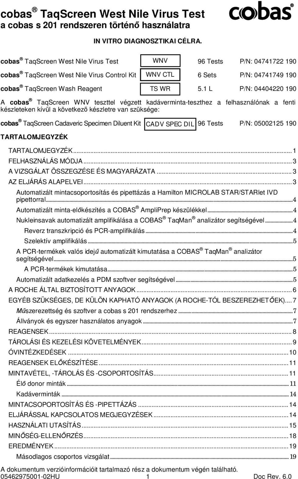 1 L P/N: 04404220 190 A cobas TaqScreen WNV teszttel végzett kadáverminta-teszthez a felhasználónak a fenti készleteken kívül a következő készletre van szüksége: cobas TaqScreen Cadaveric Specimen