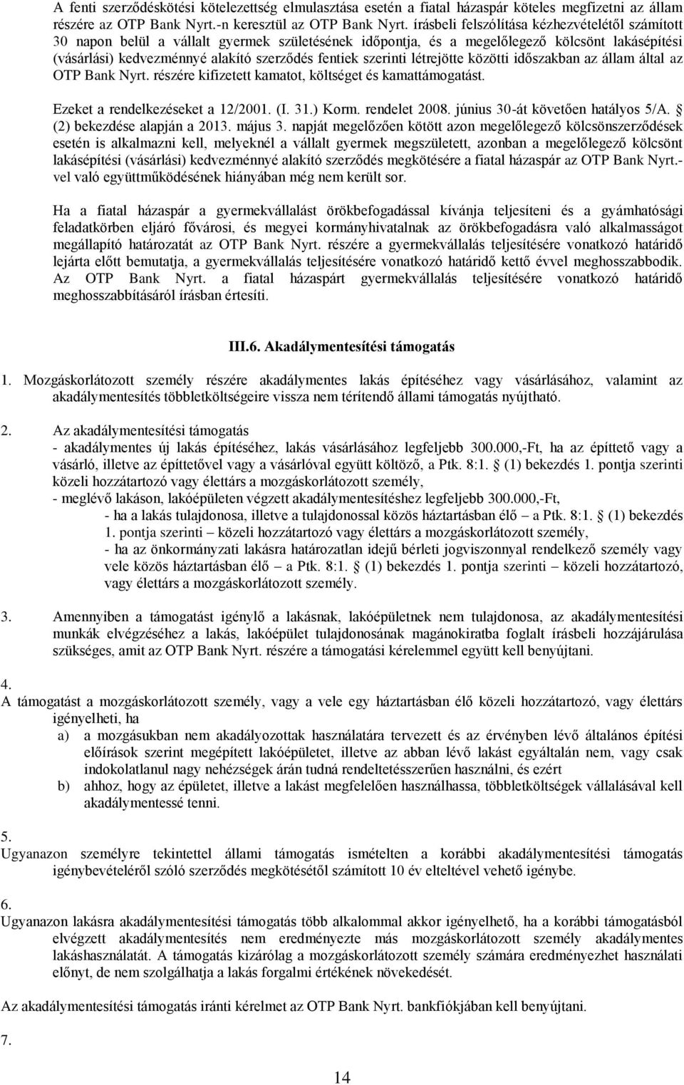 szerinti létrejötte közötti időszakban az állam által az OTP Bank Nyrt. részére kifizetett kamatot, költséget és kamattámogatást. Ezeket a rendelkezéseket a 12/2001. (I. 31.) Korm. rendelet 2008.