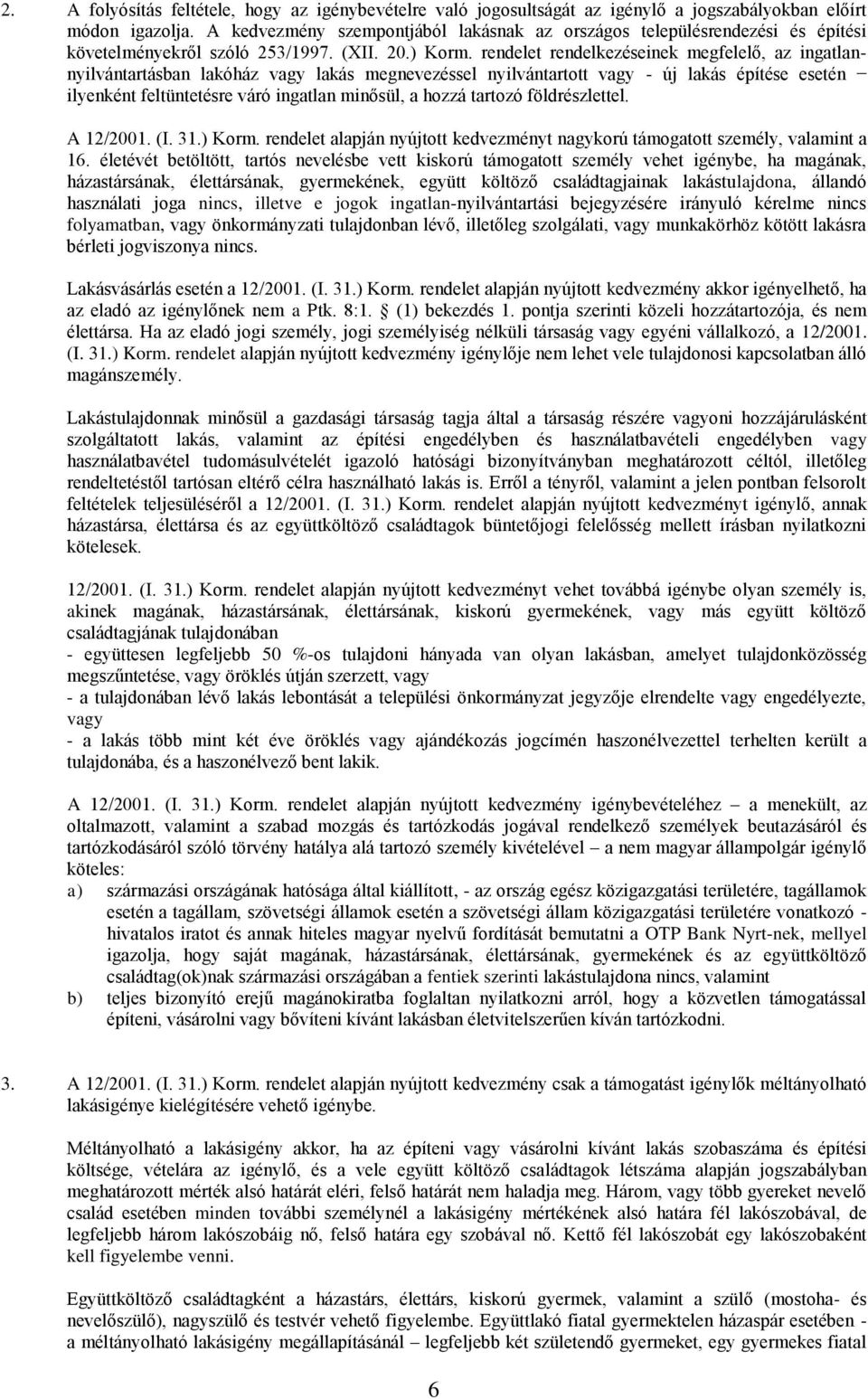 rendelet rendelkezéseinek megfelelő, az ingatlannyilvántartásban lakóház vagy lakás megnevezéssel nyilvántartott vagy - új lakás építése esetén ilyenként feltüntetésre váró ingatlan minősül, a hozzá