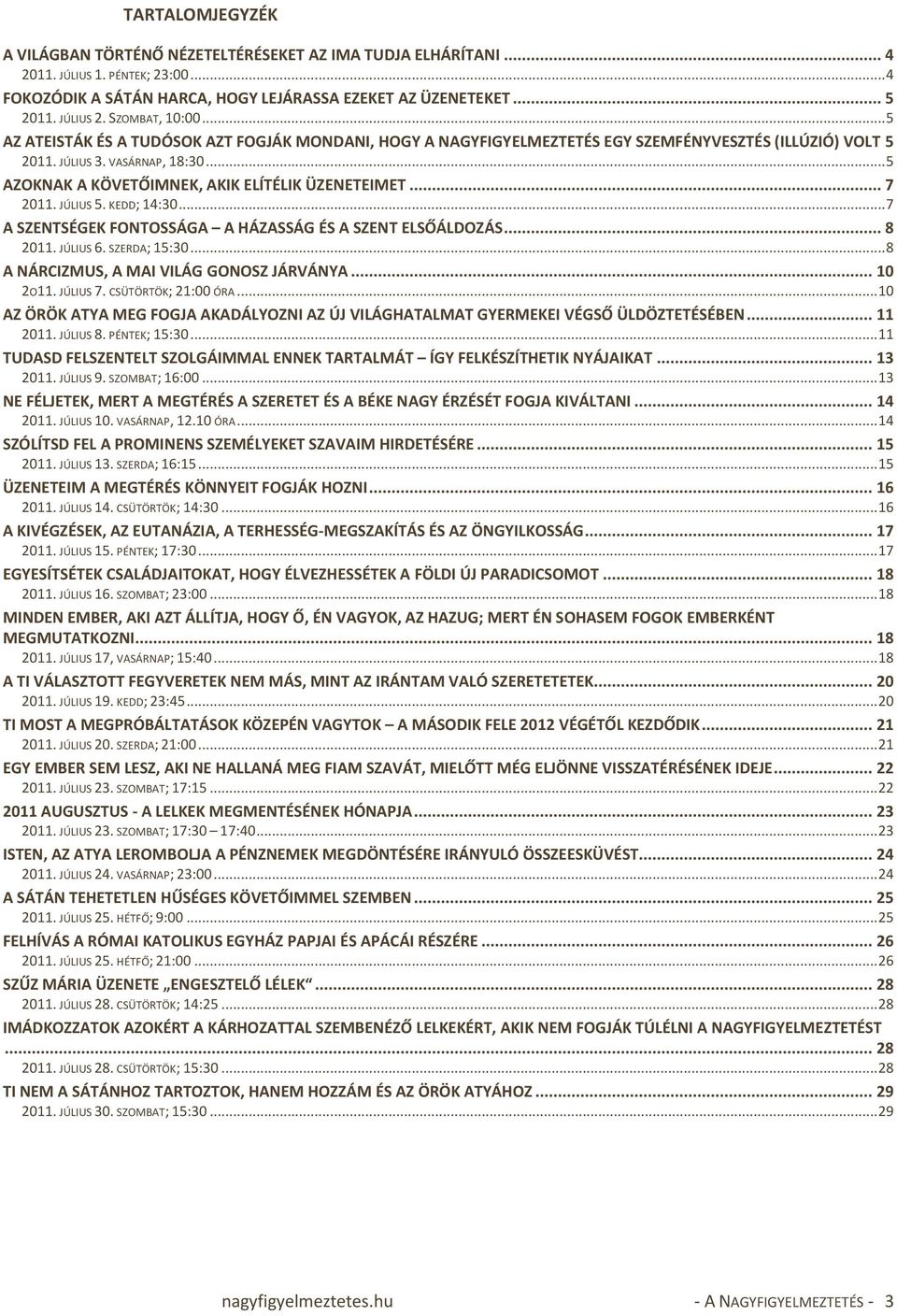.. 5 AZOKNAK A KÖVETŐIMNEK, AKIK ELÍTÉLIK ÜZENETEIMET... 7 2011. JÚLIUS 5. KEDD; 14:30... 7 A SZENTSÉGEK FONTOSSÁGA A HÁZASSÁG ÉS A SZENT ELSŐÁLDOZÁS... 8 2011. JÚLIUS 6. SZERDA; 15:30.