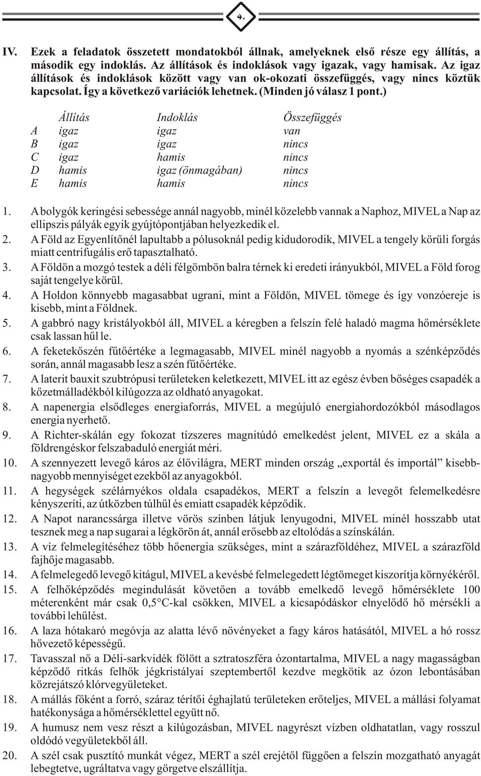 ) Állítás Indoklás Összefüggés A igaz igaz van B igaz igaz nincs C igaz hamis nincs D hamis igaz (önmagában) nincs E hamis hamis nincs 1.