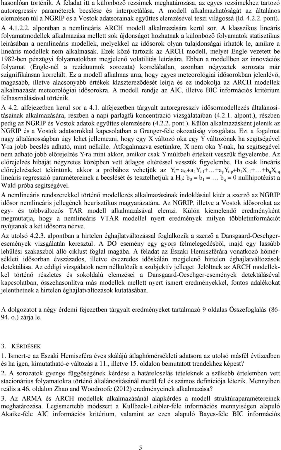 A klasszikus lineáris folyamatmodellek alkalmazása mellett sok újdonságot hozhatnak a különböző folyamatok statisztikus leírásában a nemlineáris modellek, melyekkel az idősorok olyan tulajdonságai