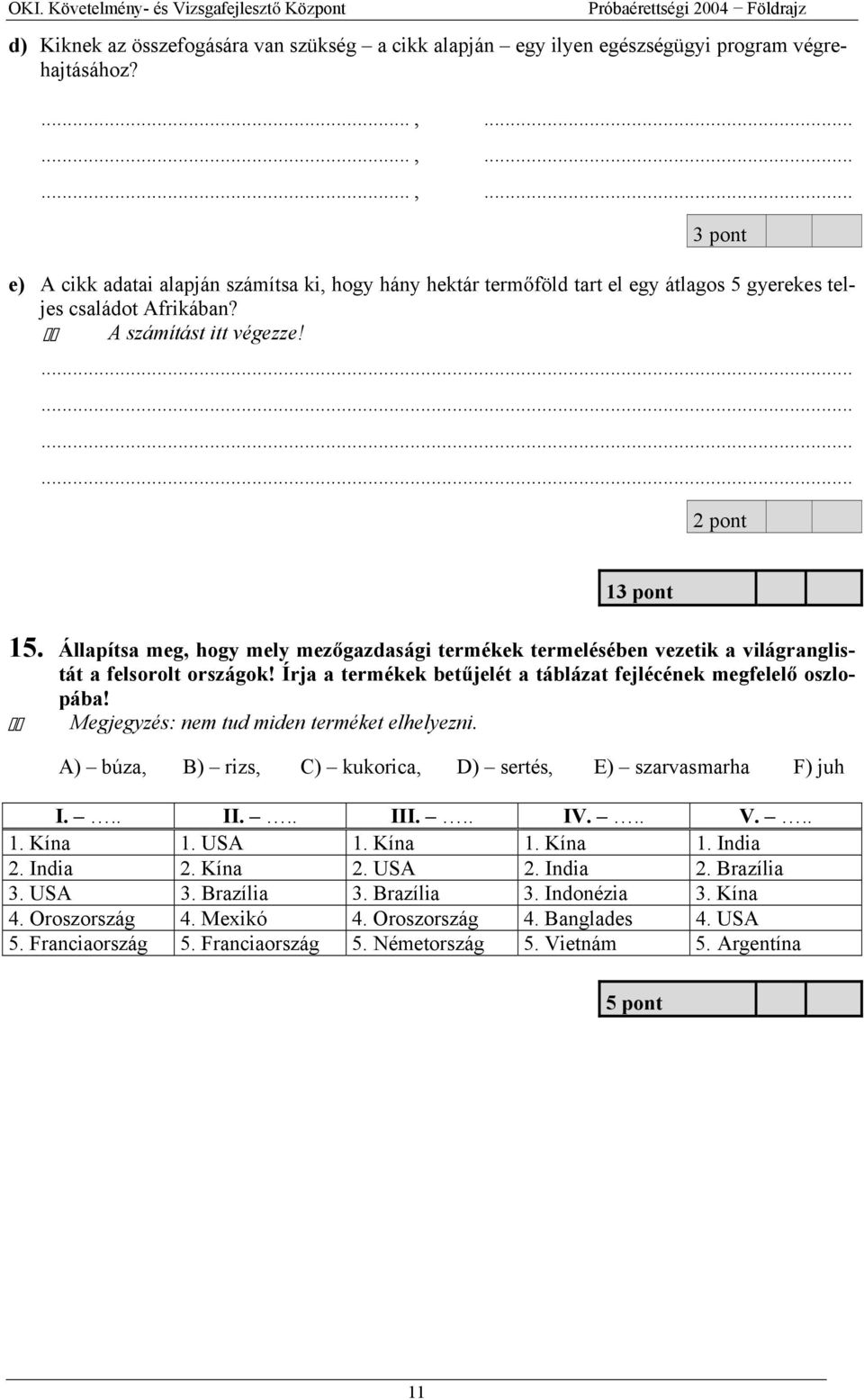 Állapítsa meg, hogy mely mez gazdasági termékek termelésében vezetik a világranglistát a felsorolt országok! Írja a termékek bet jelét a táblázat fejlécének megfelel oszlopába!