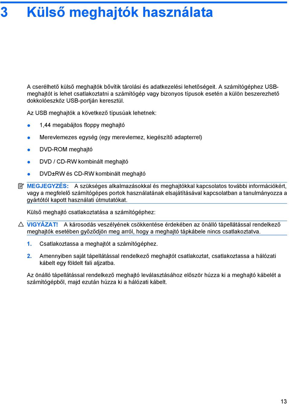 Az USB meghajtók a következő típusúak lehetnek: 1,44 megabájtos floppy meghajtó Merevlemezes egység (egy merevlemez, kiegészítő adapterrel) DVD-ROM meghajtó DVD / CD-RW kombinált meghajtó DVD±RW és