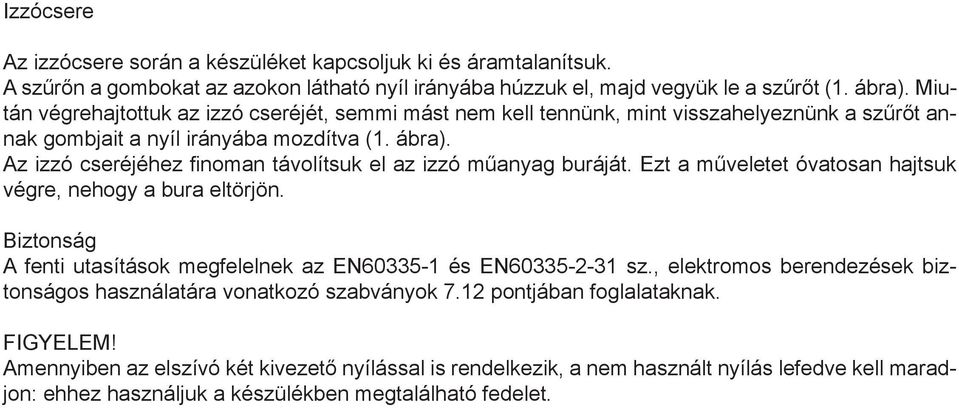 Az izzó cseréjéhez finoman távolítsuk el az izzó műanyag buráját. Ezt a műveletet óvatosan hajtsuk végre, nehogy a bura eltörjön.