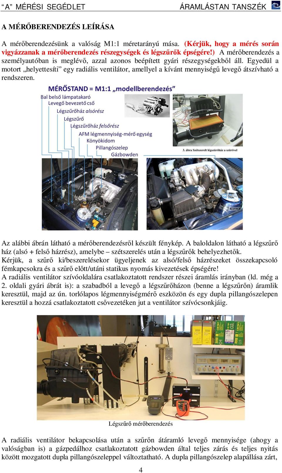 Egyedül a motort helyettesíti egy radiális ventilátor, amellyel a kívánt mennyiségű levegő átszívható a rendszeren. Az alábbi ábrán látható a mérőberendezésről készült fénykép.