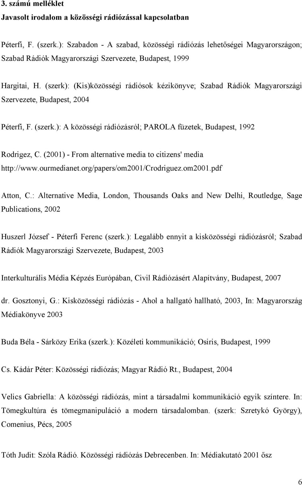 (szerk): (Kis)közösségi rádiósok kézikönyve; Szabad Rádiók Magyarországi Szervezete, Budapest, 2004 Péterfi, F. (szerk.): A közösségi rádiózásról; PAROLA füzetek, Budapest, 1992 Rodrigez, C.