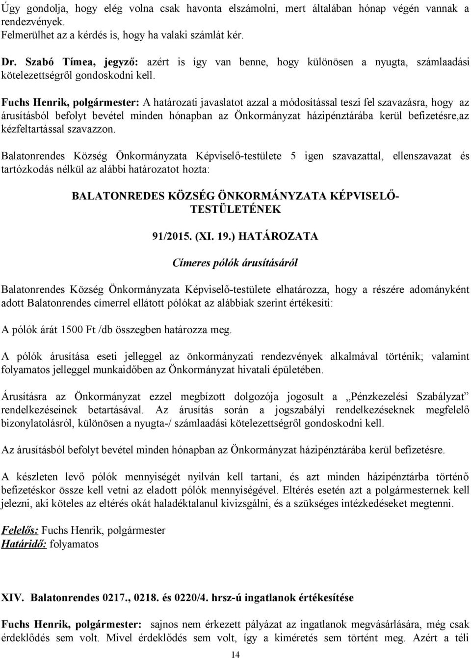 Fuchs Henrik, polgármester: A határozati javaslatot azzal a módosítással teszi fel szavazásra, hogy az árusításból befolyt bevétel minden hónapban az Önkormányzat házipénztárába kerül befizetésre,az