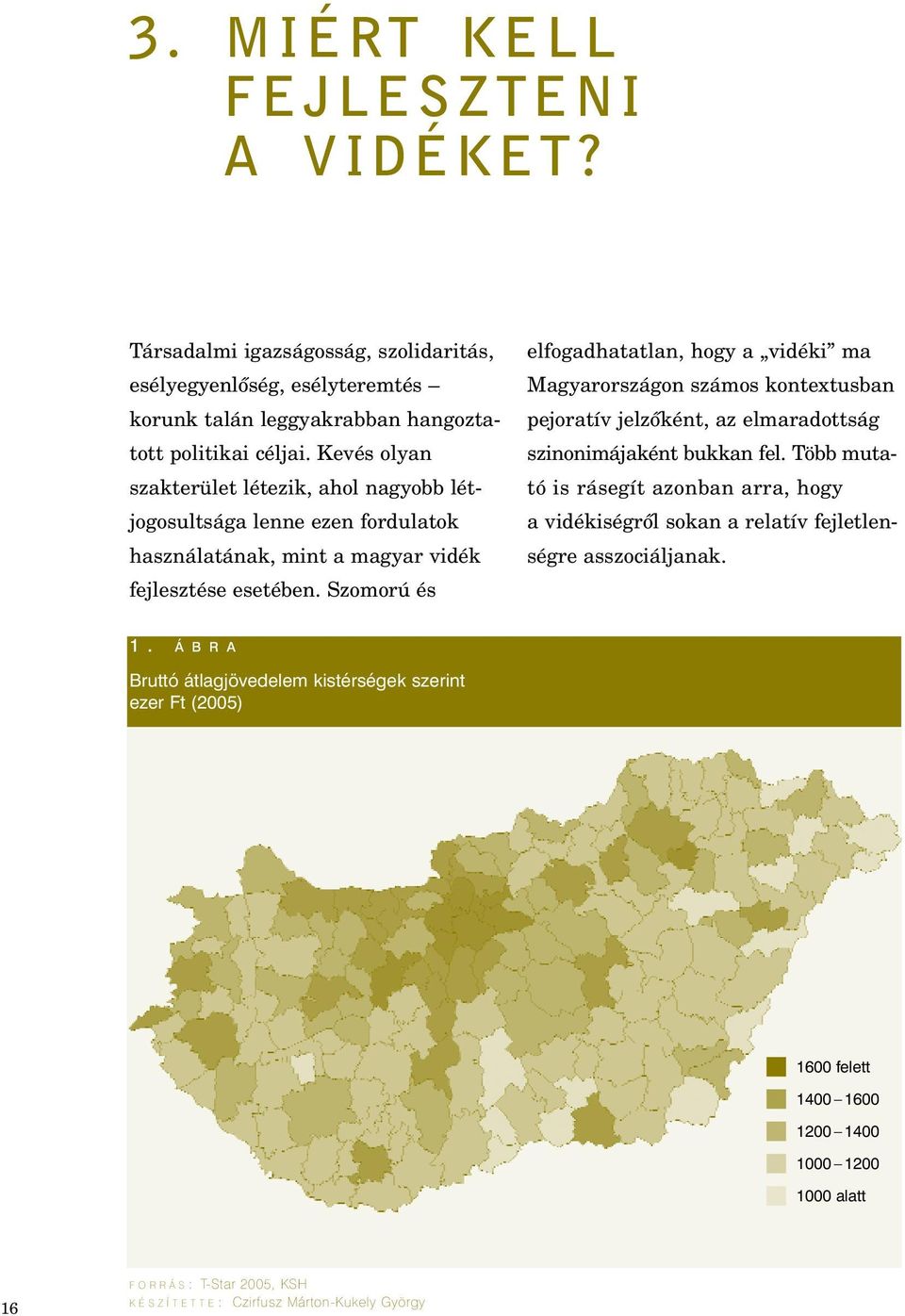 Szomorú és elfogadhatatlan, hogy a vidéki ma Magyarországon számos kontextusban pejoratív jelzôként, az elmaradottság szinonimájaként bukkan fel.