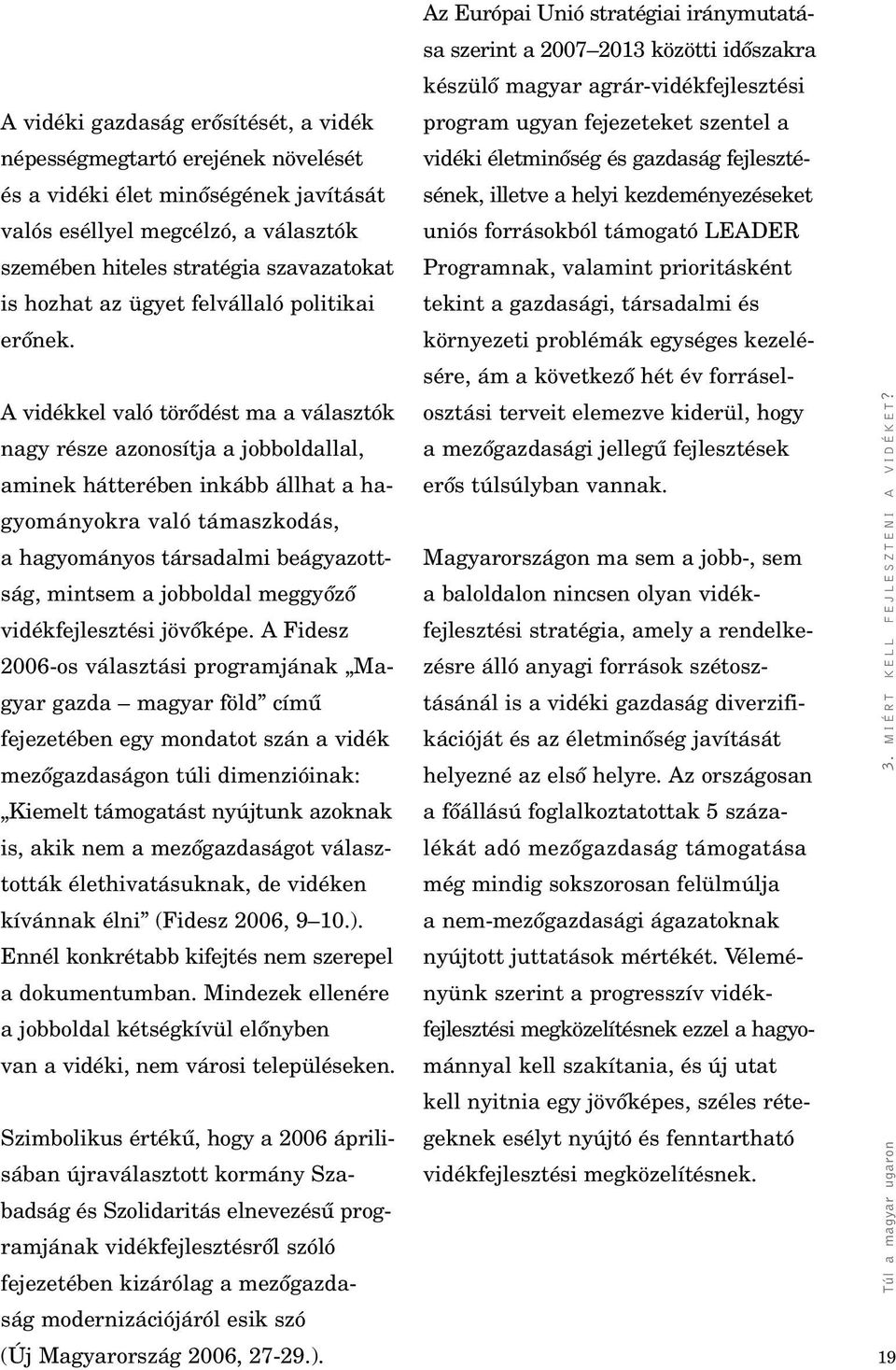 A vidékkel való törôdést ma a választók nagy része azonosítja a jobboldallal, aminek hátterében inkább állhat a hagyományokra való támaszkodás, a hagyományos társadalmi beágyazottság, mintsem a