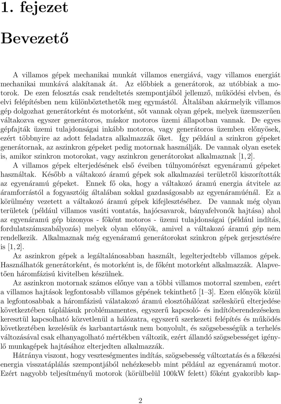 Általában akármelyik villamos gép dolgozhat generátorként és motorként, sőt vannak olyan gépek, melyek üzemszerűen váltakozva egyszer generátoros, máskor motoros üzemi állapotban vannak.