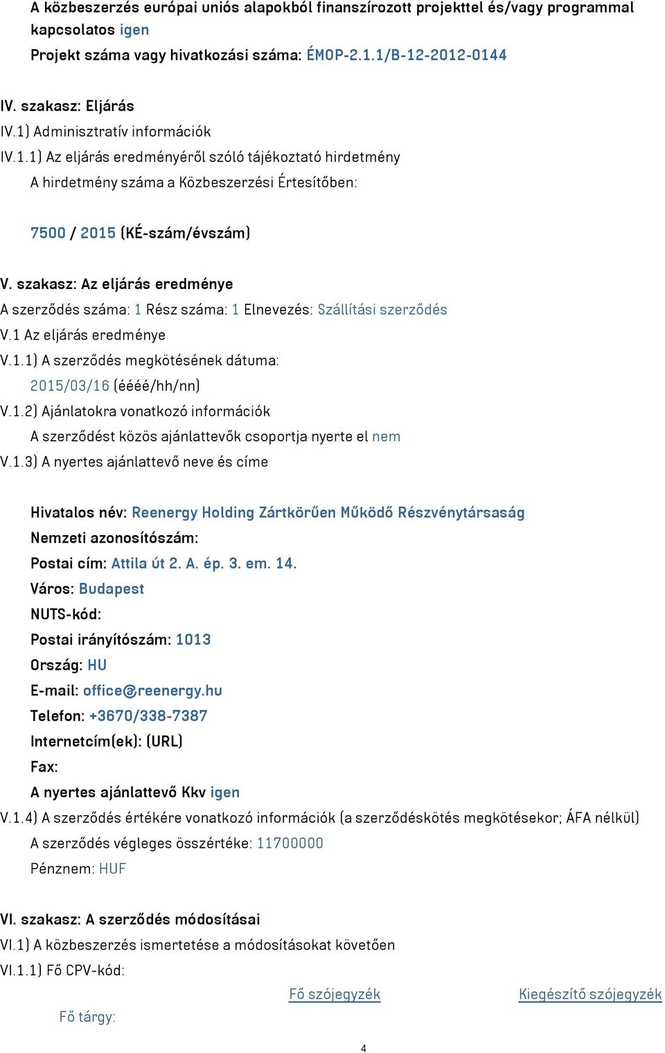 szakasz: Az eljárás eredménye A szerződés száma: 1 Rész száma: 1 Elnevezés: Szállítási szerződés V.1 Az eljárás eredménye V.1.1) A szerződés megkötésének dátuma: 2015/03/16 (éééé/hh/nn) V.1.2) Ajánlatokra vonatkozó információk A szerződést közös ajánlattevők csoportja nyerte el nem V.