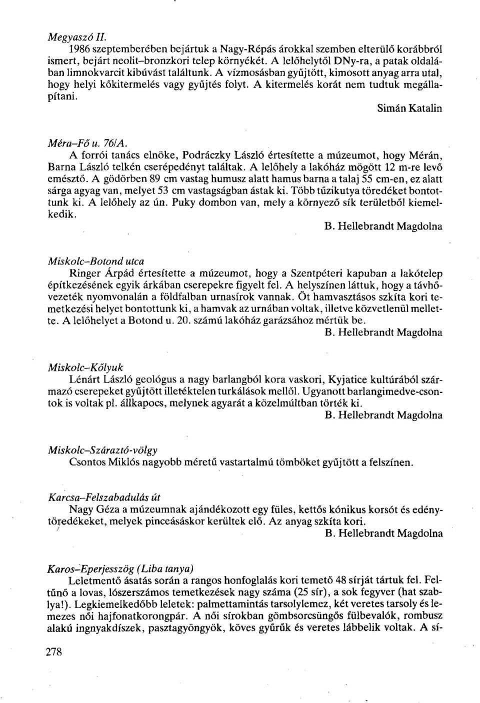 A kitermelés korát nem tudtuk megállapítani. Méra-Fő u. 761 A. A forrói tanács elnöke, Podráczky László értesítette a múzeumot, hogy Mérán, Barna László telkén cserépedényt találtak.