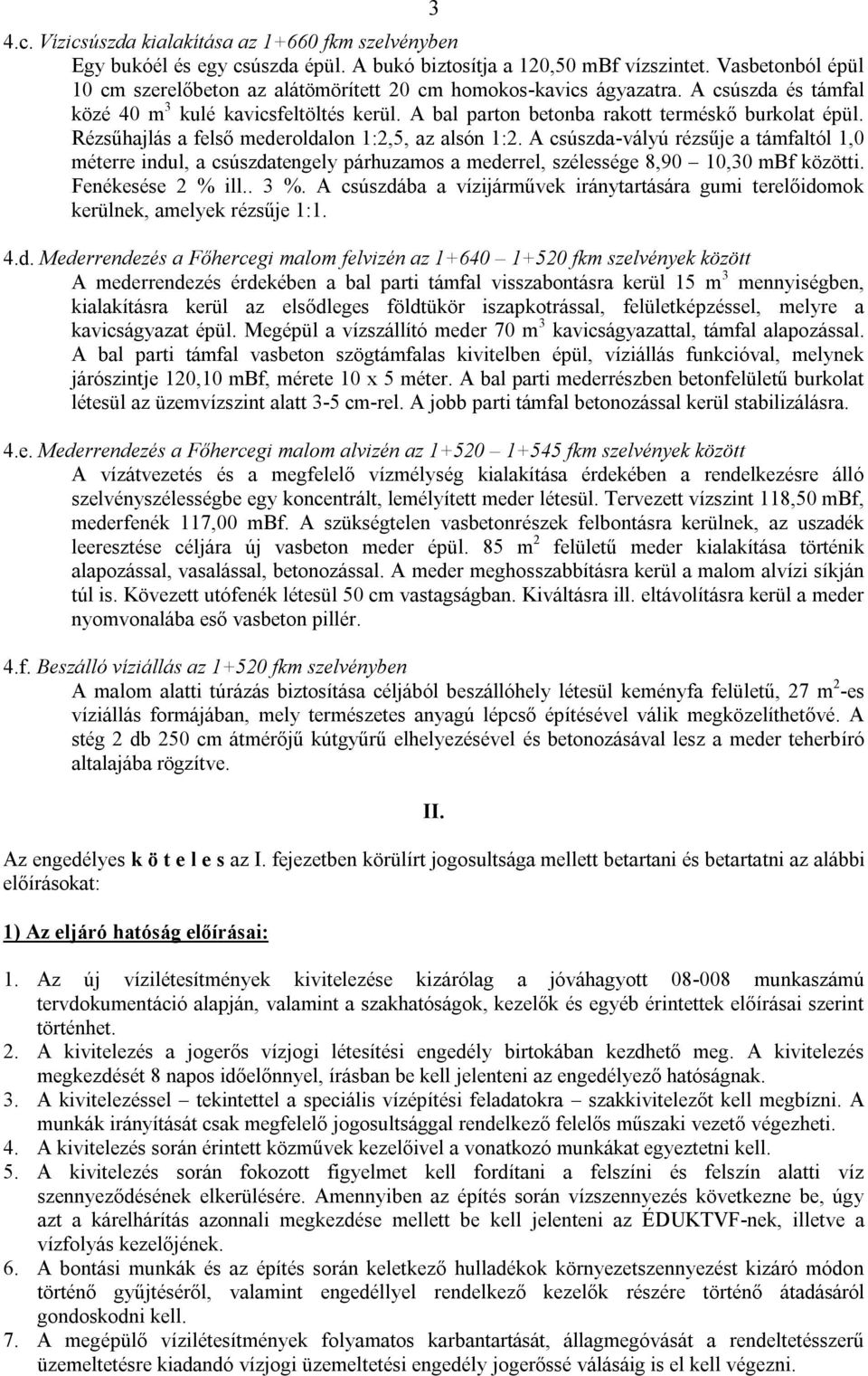 Rézsűhajlás a felső mederoldalon 1:2,5, az alsón 1:2. A csúszda-vályú rézsűje a támfaltól 1,0 méterre indul, a csúszdatengely párhuzamos a mederrel, szélessége 8,90 10,30 mbf közötti.