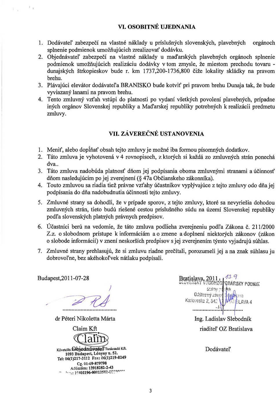 km 1737,200-1736,800 čiže lokality skládky na pravom brehu. 3. Plávajúci elevátor dodávateľa BRANISKO bude kotviť pri pravom brehu Dunaja tak, že bude vyviazaný lanami na pravom brehu. 4.