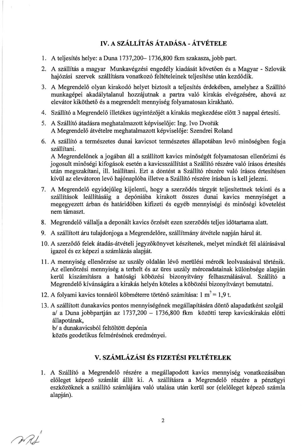 A Megrendeló olyan kirakodó helyet biztosít a teljesítés érdekében, amelyhez a Szállító munkagépei akadálytalanul hozzájutnak a partra való kirakás elvégzésére, ahová az elevátor kikôthetó és a