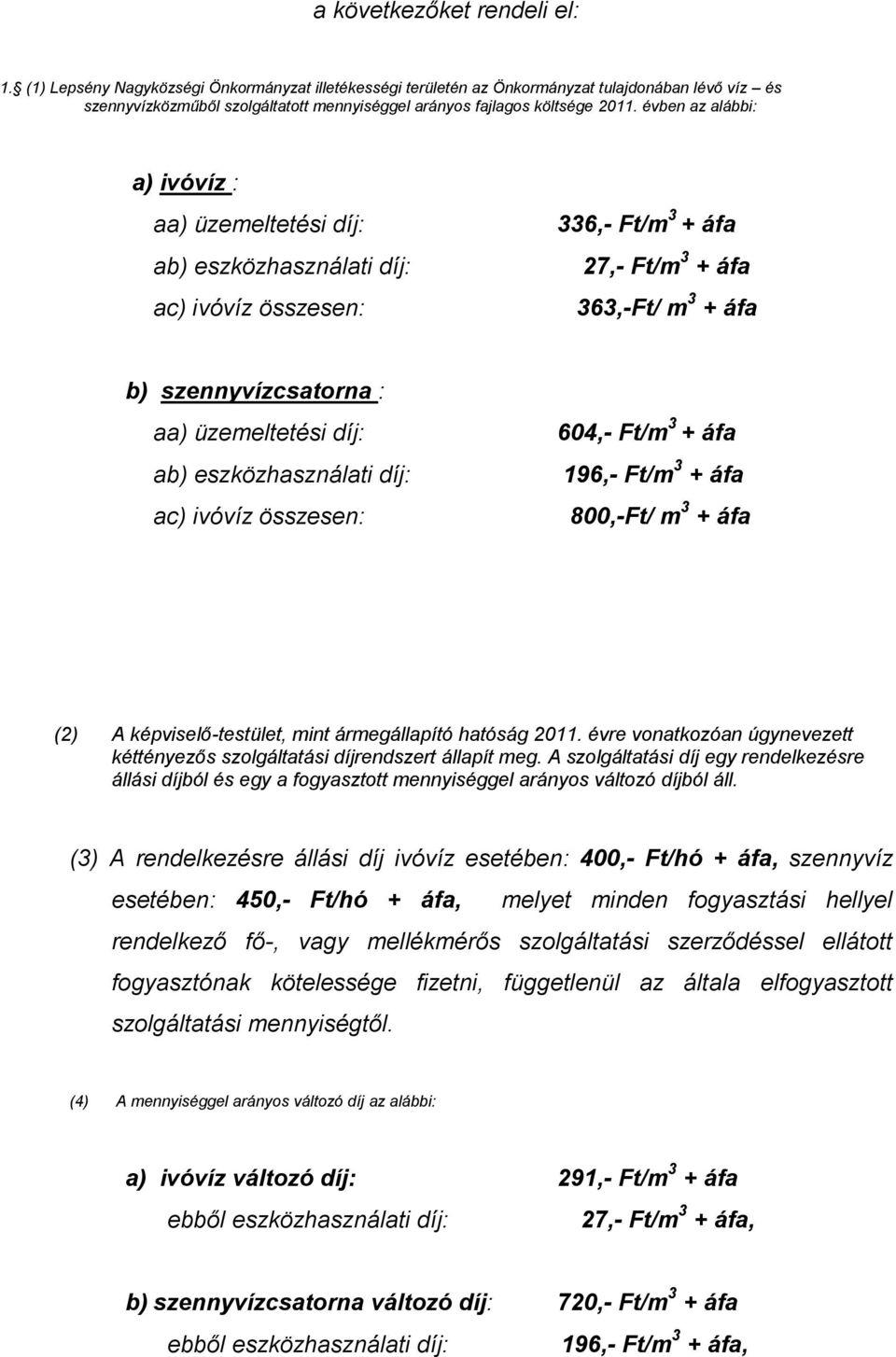 évben az alábbi: a) ivóvíz : aa) üzemeltetési díj: ab) eszközhasználati díj: ac) ivóvíz összesen: 336,- Ft/m 3 + áfa 27,- Ft/m 3 + áfa 363,-Ft/ m 3 + áfa b) szennyvízcsatorna : aa) üzemeltetési díj: