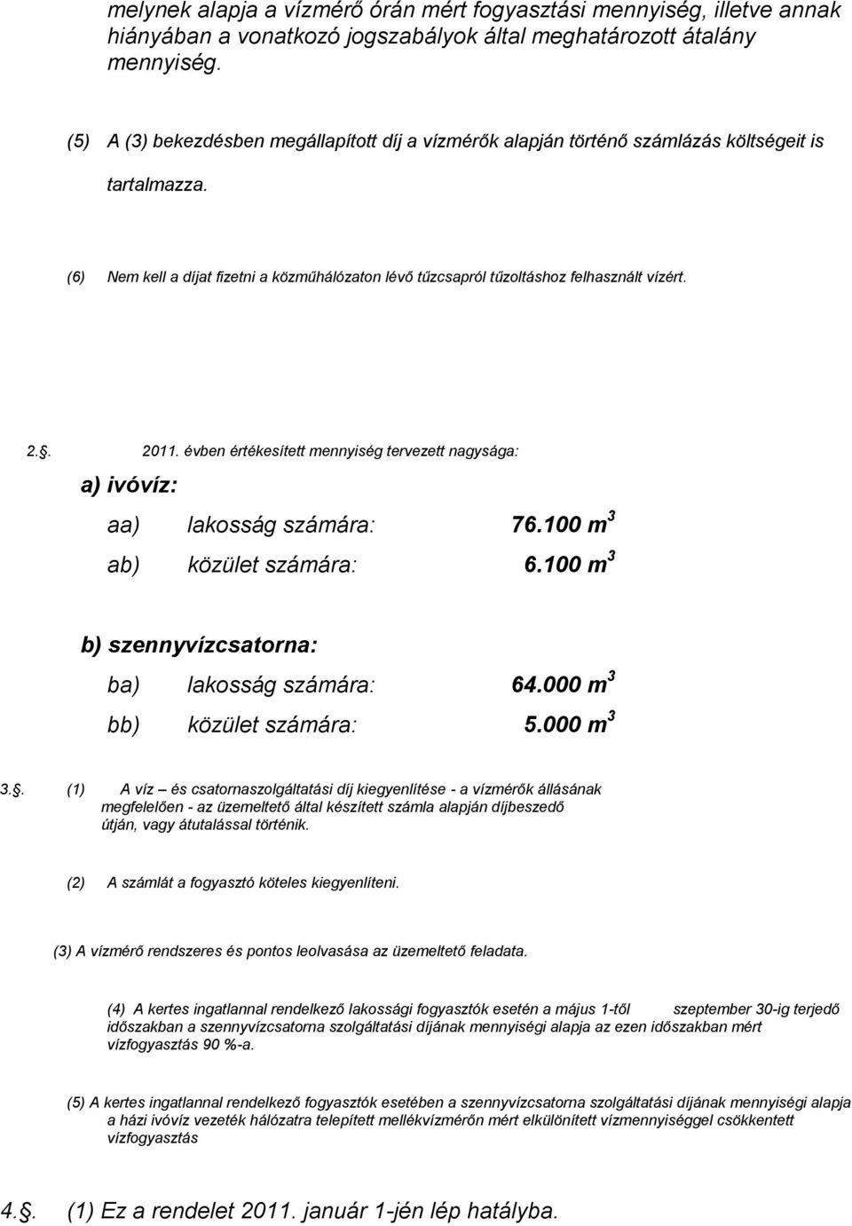 . 2011. évben értékesített mennyiség tervezett nagysága: a) ivóvíz: aa) lakosság számára: 76.100 m 3 ab) közület számára: 6.100 m 3 b) szennyvízcsatorna: ba) lakosság számára: 64.