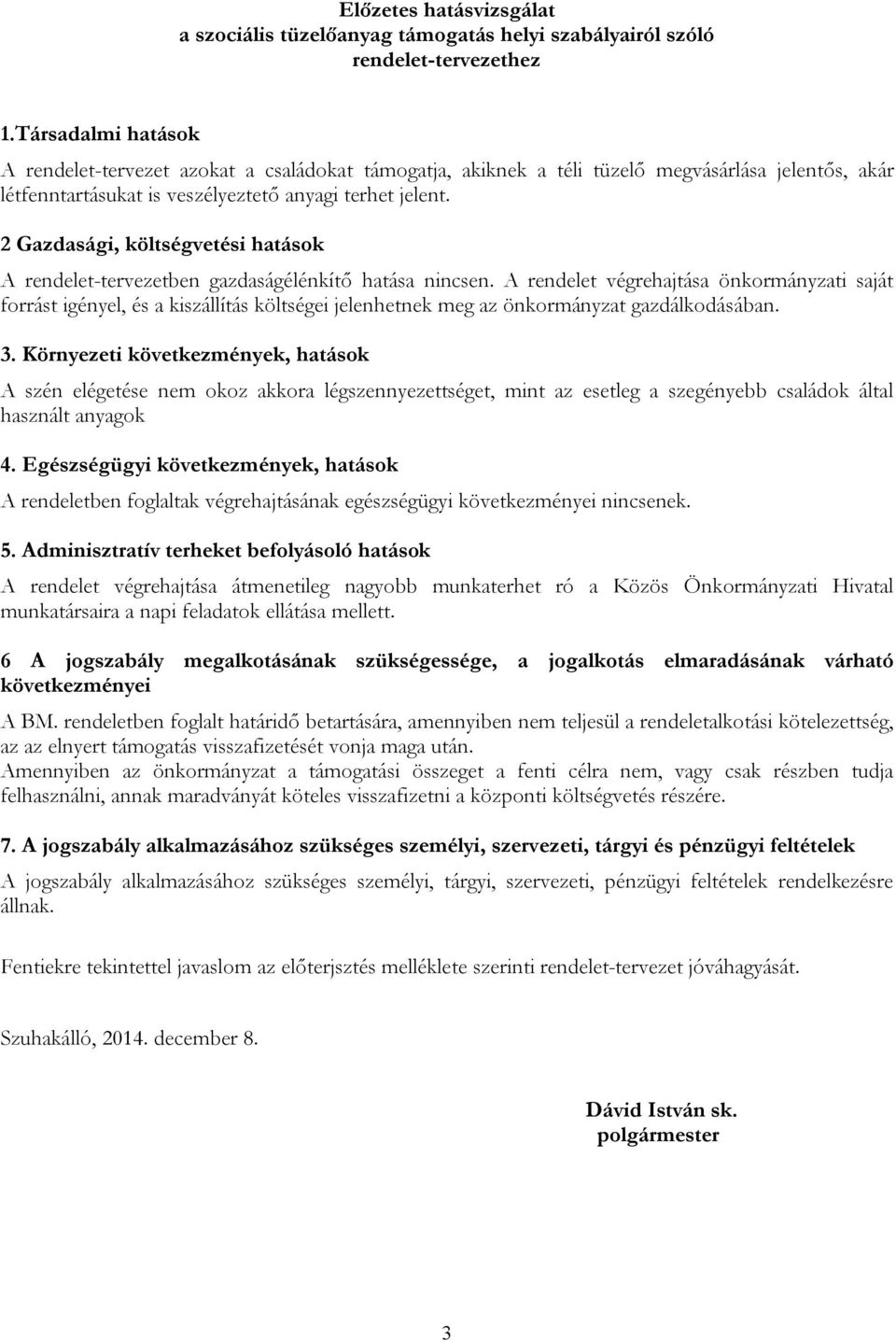 2 Gazdasági, költségvetési hatások A rendelet-tervezetben gazdaságélénkítő hatása nincsen.