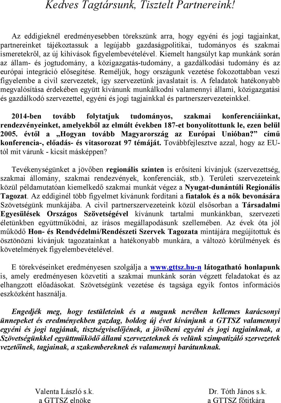 figyelembevételével. Kiemelt hangsúlyt kap munkánk során az állam- és jogtudomány, a közigazgatás-tudomány, a gazdálkodási tudomány és az európai integráció elősegítése.