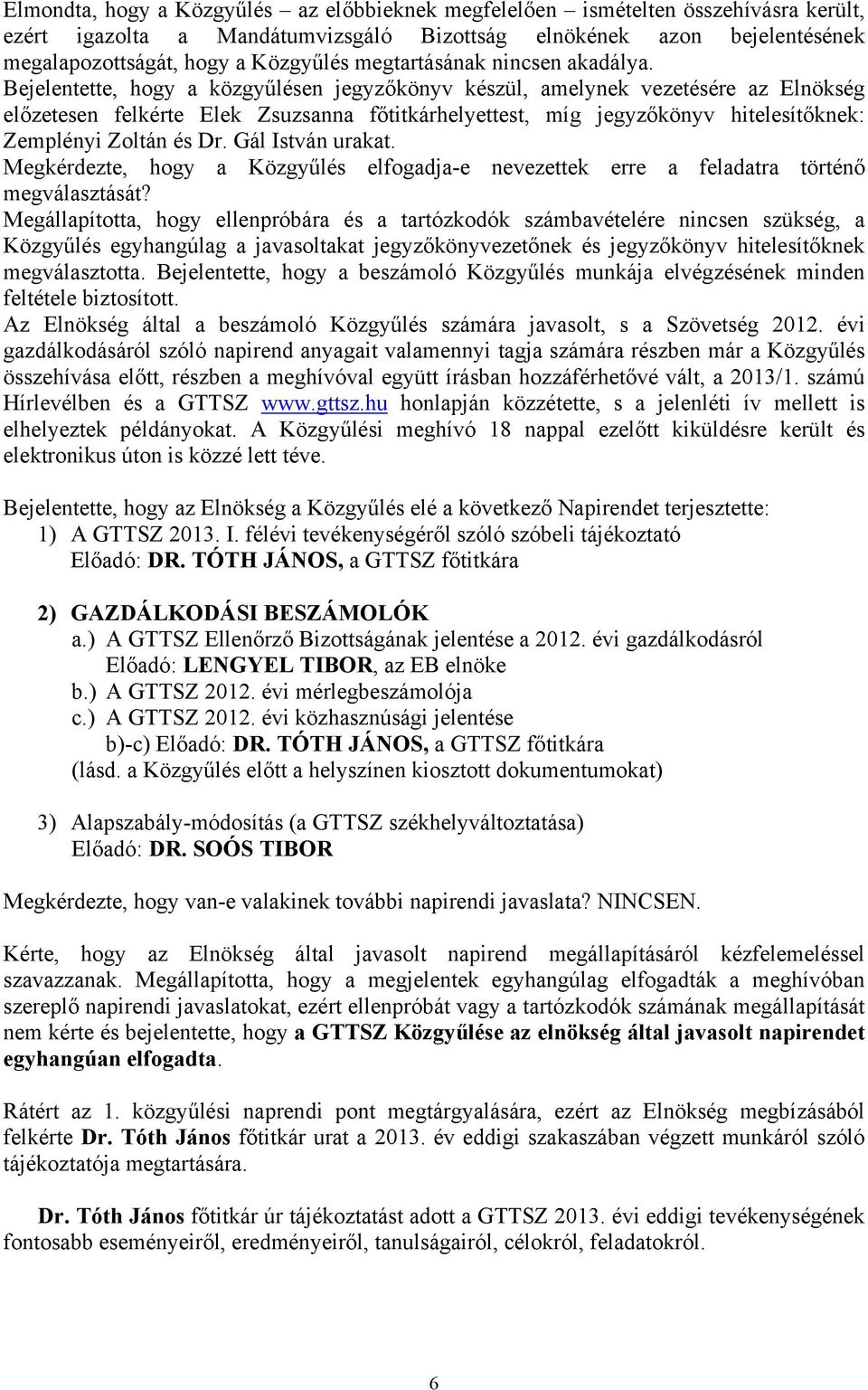 Bejelentette, hogy a közgyűlésen jegyzőkönyv készül, amelynek vezetésére az Elnökség előzetesen felkérte Elek Zsuzsanna főtitkárhelyettest, míg jegyzőkönyv hitelesítőknek: Zemplényi Zoltán és Dr.