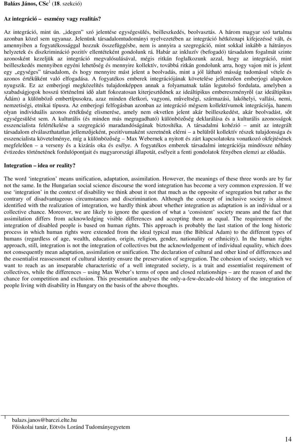 Jelenünk társadalomtudományi nyelvezetében az integráció hétköznapi kifejezéssé vált, és amennyiben a fogyatékossággal hozzuk összefüggésbe, nem is annyira a szegregáció, mint sokkal inkább a