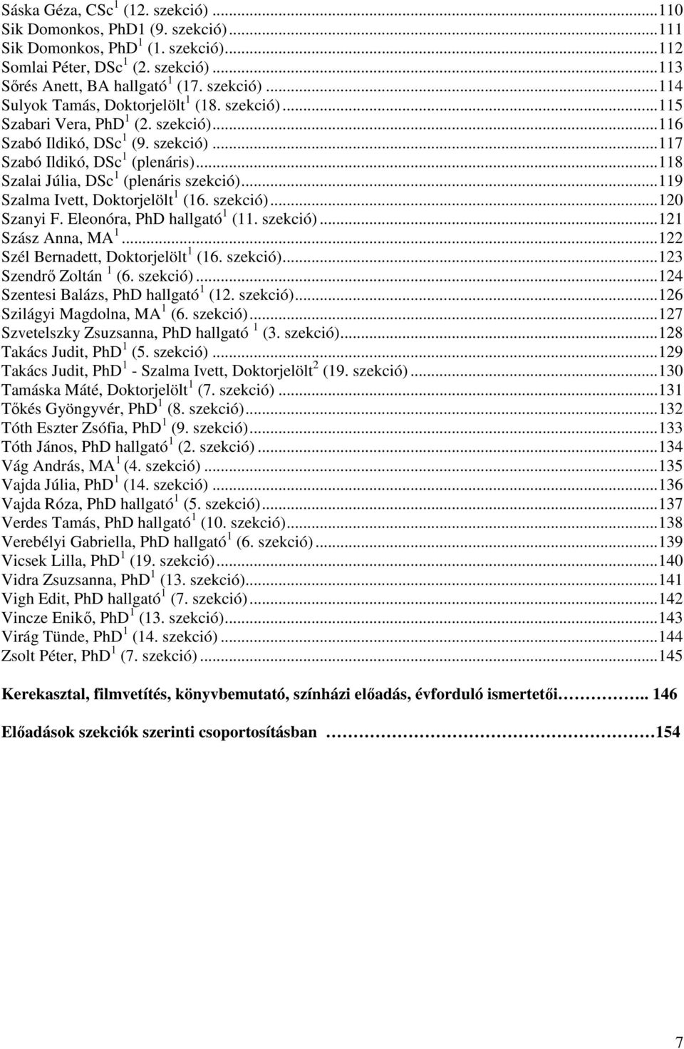 Eleonóra, PhD hallgató (. szekció)...2 Szász Anna, MA...22 Szél Bernadett, Doktorjelölt (6. szekció)...23 Szendrő Zoltán (6. szekció)...24 Szentesi Balázs, PhD hallgató (2. szekció)...26 Szilágyi Magdolna, MA (6.