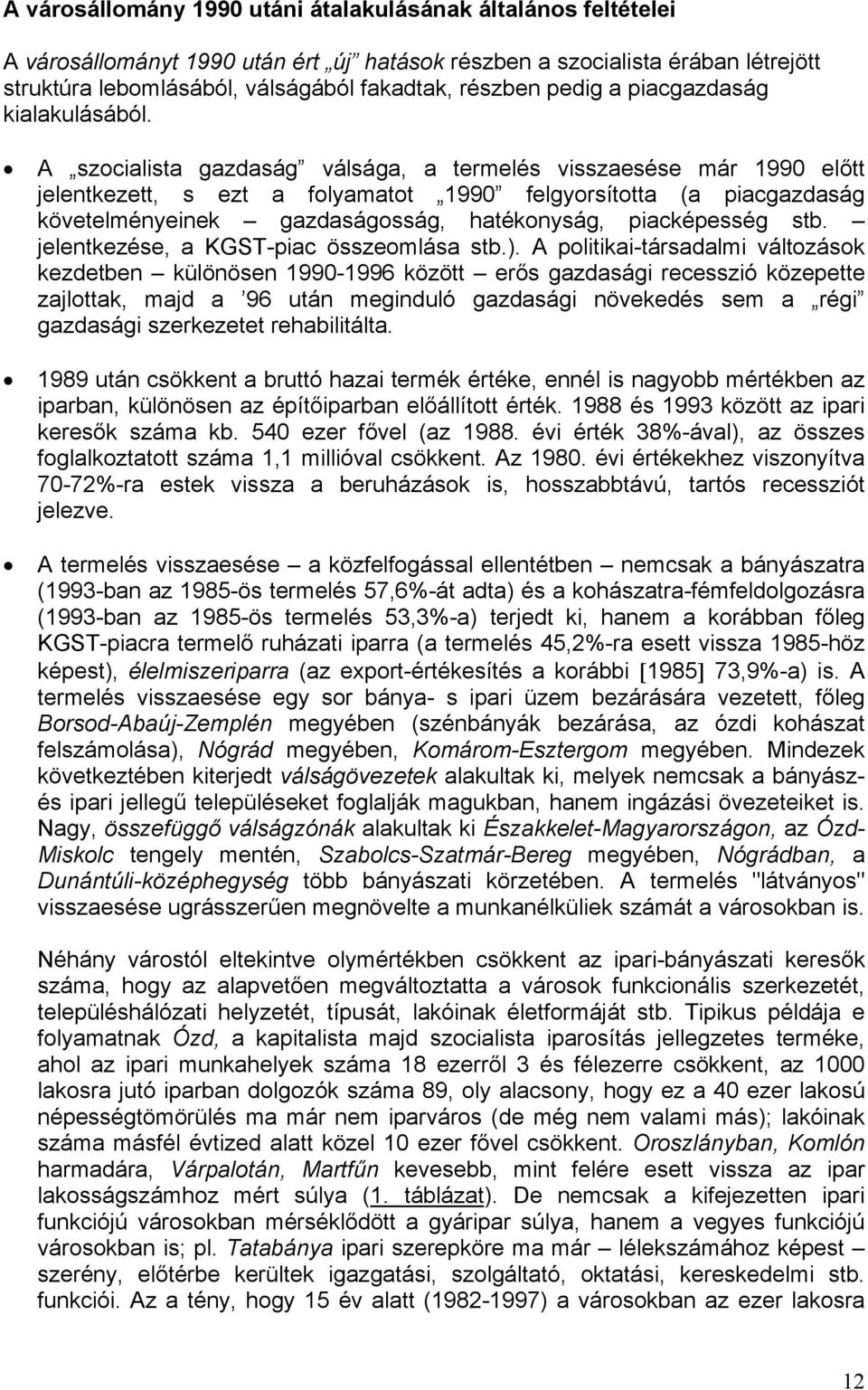 A szocialista gazdaság válsága, a termelés visszaesése már 1990 előtt jelentkezett, s ezt a folyamatot 1990 felgyorsította (a piacgazdaság követelményeinek gazdaságosság, hatékonyság, piacképesség