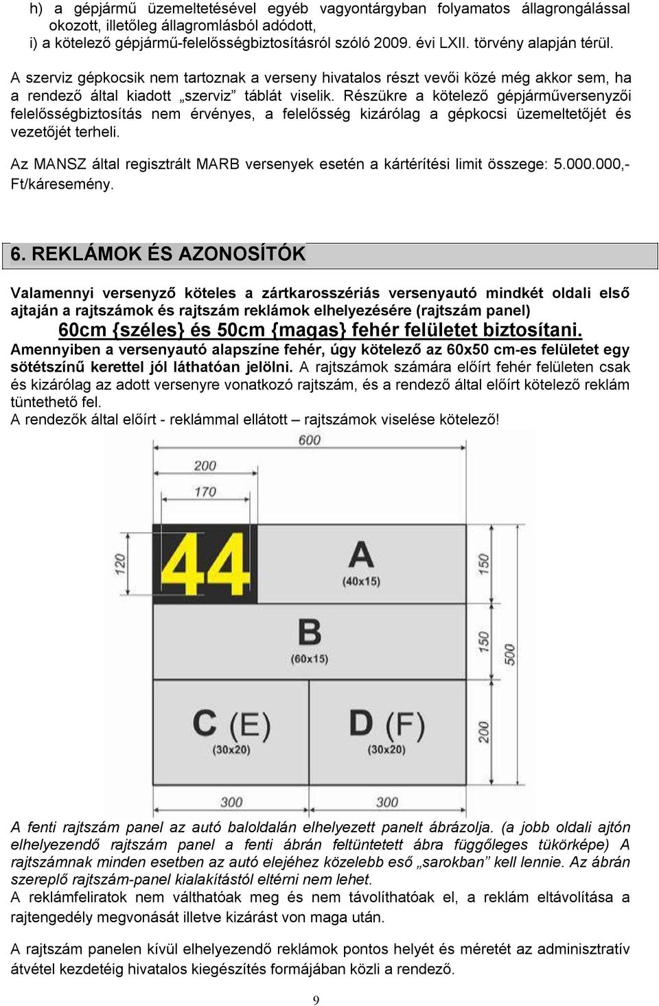 Részükre a kötelező gépjárműversenyzői felelősségbiztosítás nem érvényes, a felelősség kizárólag a gépkocsi üzemeltetőjét és vezetőjét terheli.