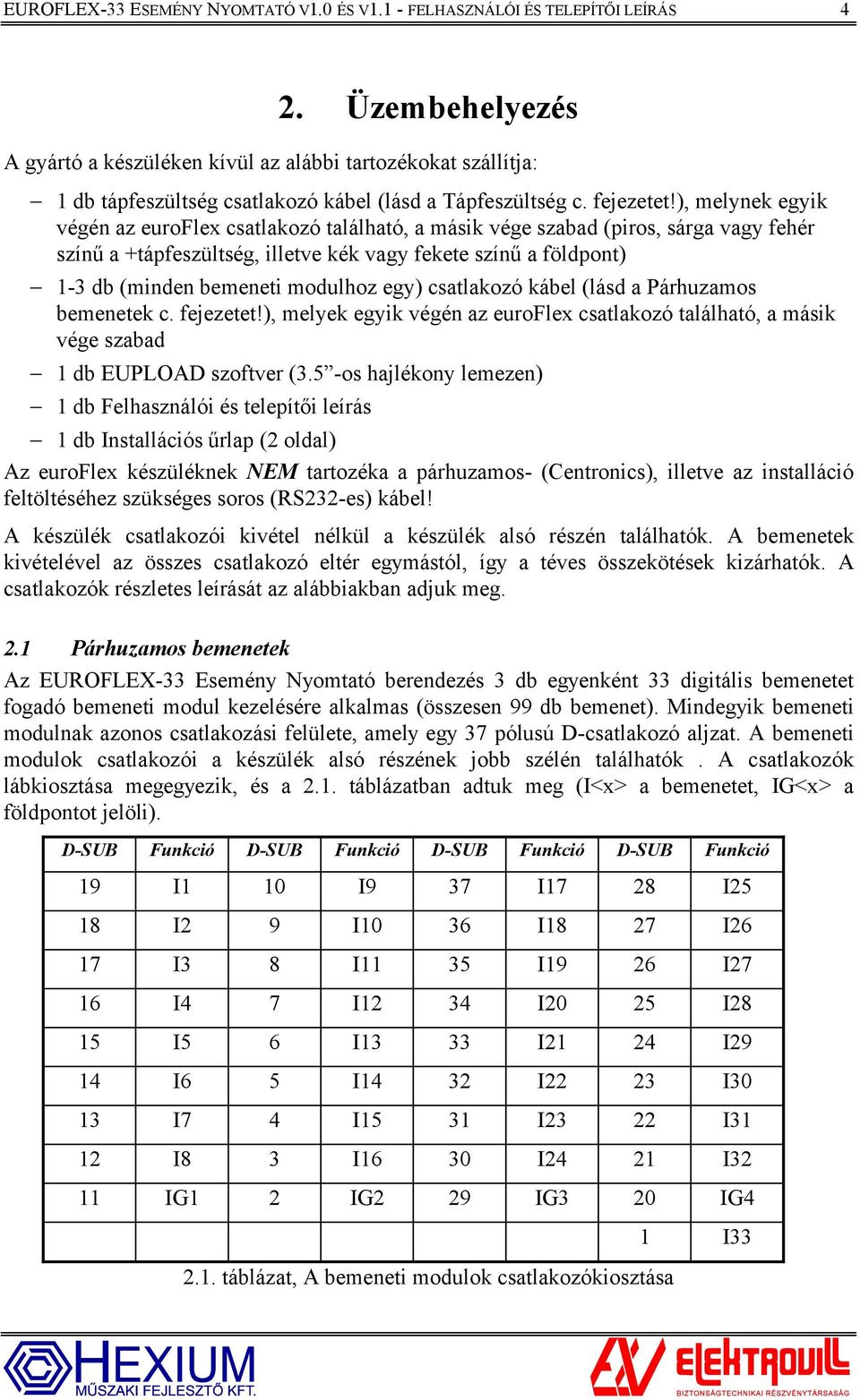 ), melynek egyik végén az euroflex csatlakozó található, a másik vége szabad (piros, sárga vagy fehér színű a +tápfeszültség, illetve kék vagy fekete színű a földpont) 1-3 db (minden bemeneti