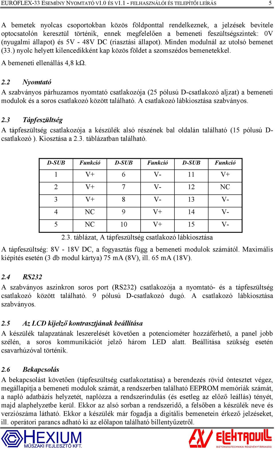 feszültségszintek: 0V (nyugalmi állapot) és 5V - 48V DC (riasztási állapot). Minden modulnál az utolsó bemenet (33.) nyolc helyett kilencedikként kap közös földet a szomszédos bemenetekkel.