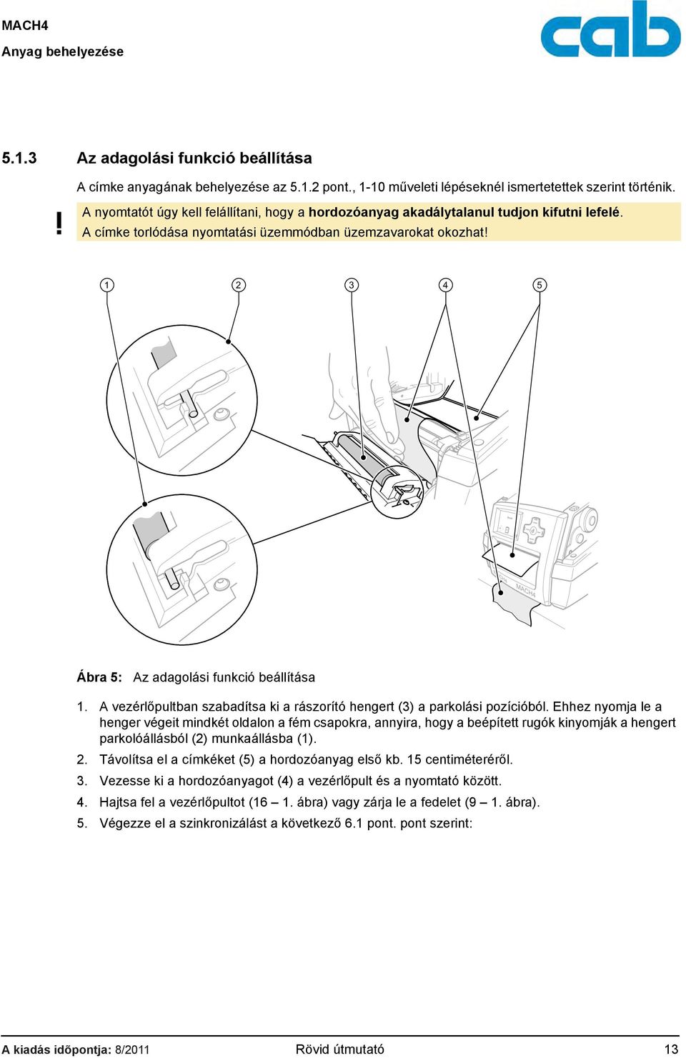 1 2 3 4 5 Ábra 5: Az adagolási funkció beállítása 1. A vezérlőpultban szabadítsa ki a rászorító hengert (3) a parkolási pozícióból.