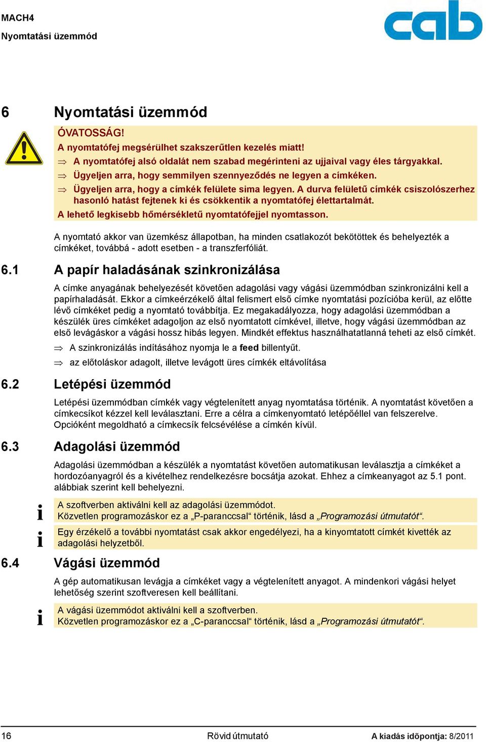 A durva felületű címkék csiszolószerhez hasonló hatást fejtenek ki és csökkentik a nyomtatófej élettartalmát. A lehető legkisebb hőmérsékletű nyomtatófejjel nyomtasson.