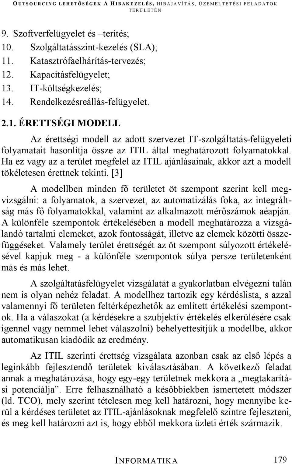 [3] A modellben minden fő területet öt szempont szerint kell megvizsgálni: a folyamatok, a szervezet, az automatizálás foka, az integráltság más fő folyamatokkal, valamint az alkalmazott mérőszámok